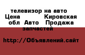 телевизор на авто › Цена ­ 1 000 - Кировская обл. Авто » Продажа запчастей   